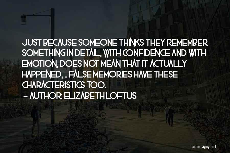 Elizabeth Loftus Quotes: Just Because Someone Thinks They Remember Something In Detail, With Confidence And With Emotion, Does Not Mean That It Actually