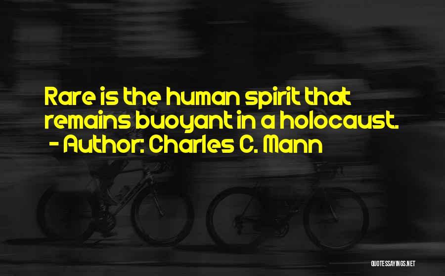 Charles C. Mann Quotes: Rare Is The Human Spirit That Remains Buoyant In A Holocaust.