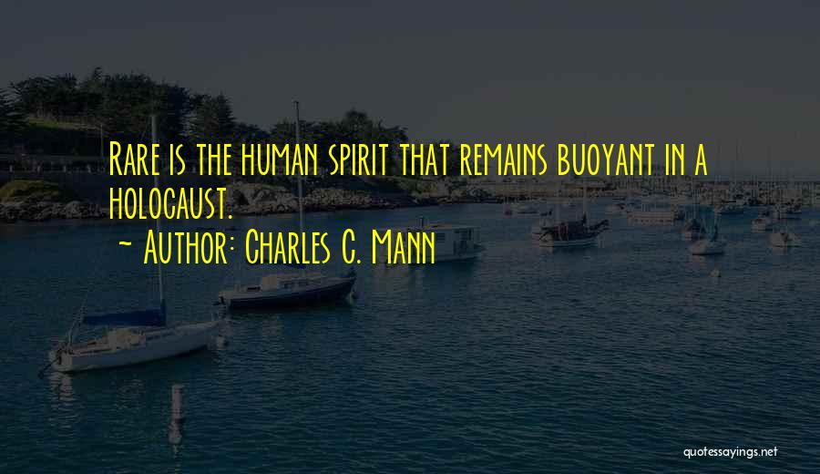 Charles C. Mann Quotes: Rare Is The Human Spirit That Remains Buoyant In A Holocaust.