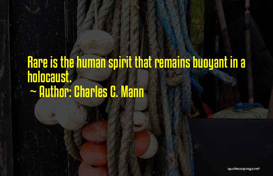 Charles C. Mann Quotes: Rare Is The Human Spirit That Remains Buoyant In A Holocaust.