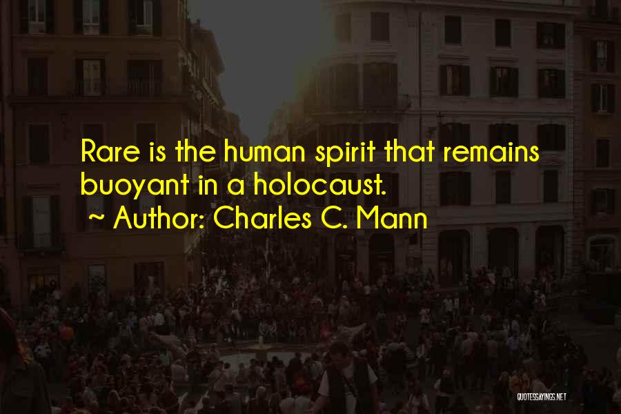 Charles C. Mann Quotes: Rare Is The Human Spirit That Remains Buoyant In A Holocaust.