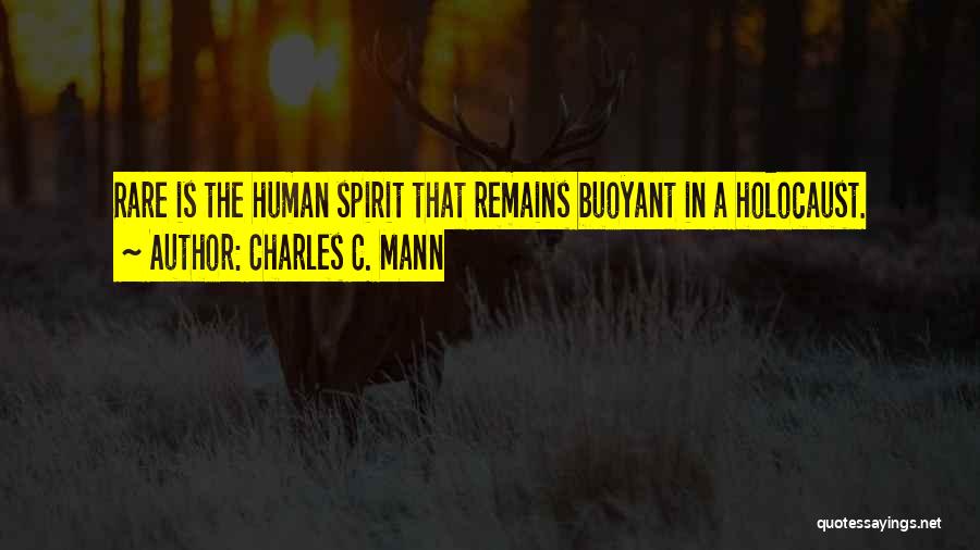 Charles C. Mann Quotes: Rare Is The Human Spirit That Remains Buoyant In A Holocaust.