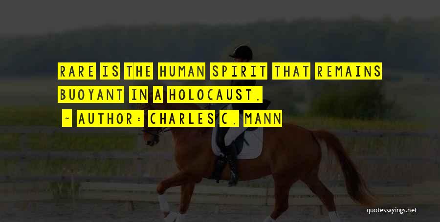 Charles C. Mann Quotes: Rare Is The Human Spirit That Remains Buoyant In A Holocaust.
