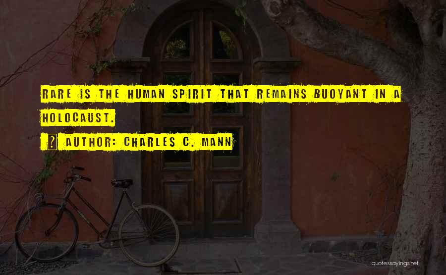 Charles C. Mann Quotes: Rare Is The Human Spirit That Remains Buoyant In A Holocaust.