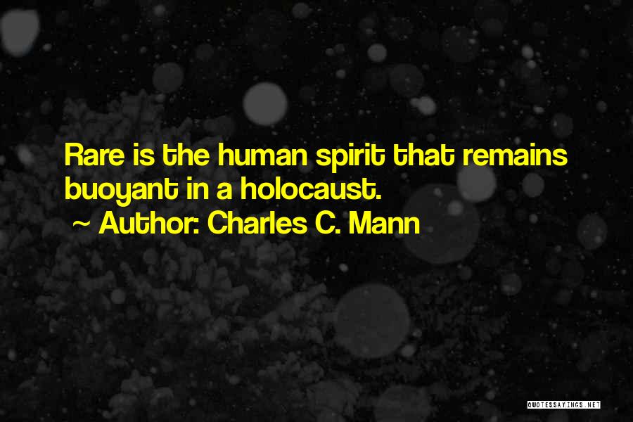 Charles C. Mann Quotes: Rare Is The Human Spirit That Remains Buoyant In A Holocaust.