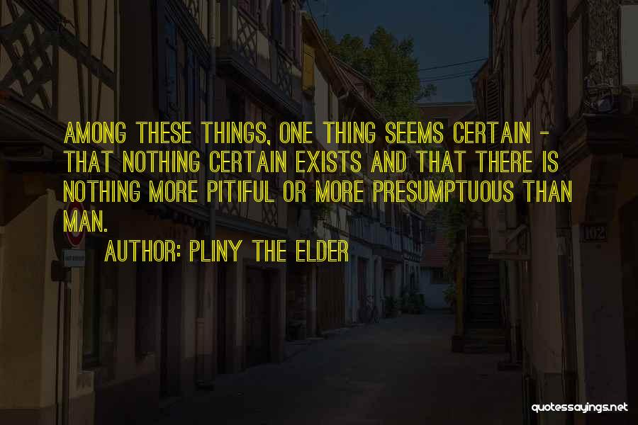 Pliny The Elder Quotes: Among These Things, One Thing Seems Certain - That Nothing Certain Exists And That There Is Nothing More Pitiful Or