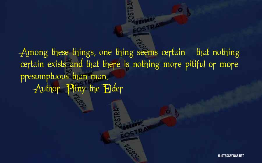 Pliny The Elder Quotes: Among These Things, One Thing Seems Certain - That Nothing Certain Exists And That There Is Nothing More Pitiful Or