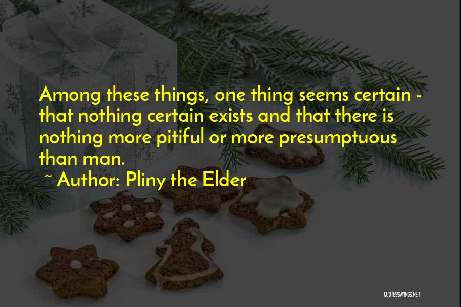 Pliny The Elder Quotes: Among These Things, One Thing Seems Certain - That Nothing Certain Exists And That There Is Nothing More Pitiful Or