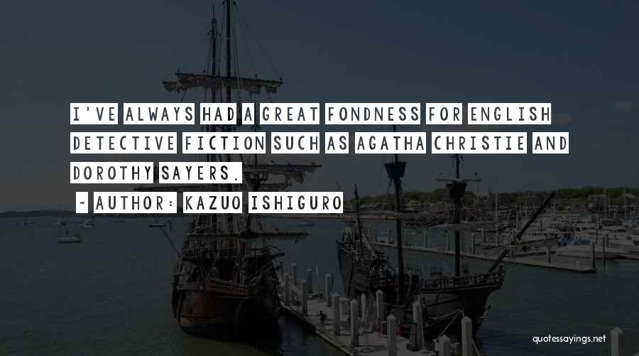 Kazuo Ishiguro Quotes: I've Always Had A Great Fondness For English Detective Fiction Such As Agatha Christie And Dorothy Sayers.