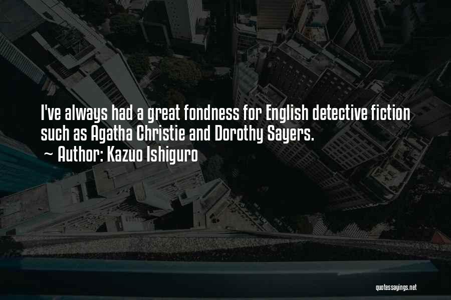 Kazuo Ishiguro Quotes: I've Always Had A Great Fondness For English Detective Fiction Such As Agatha Christie And Dorothy Sayers.