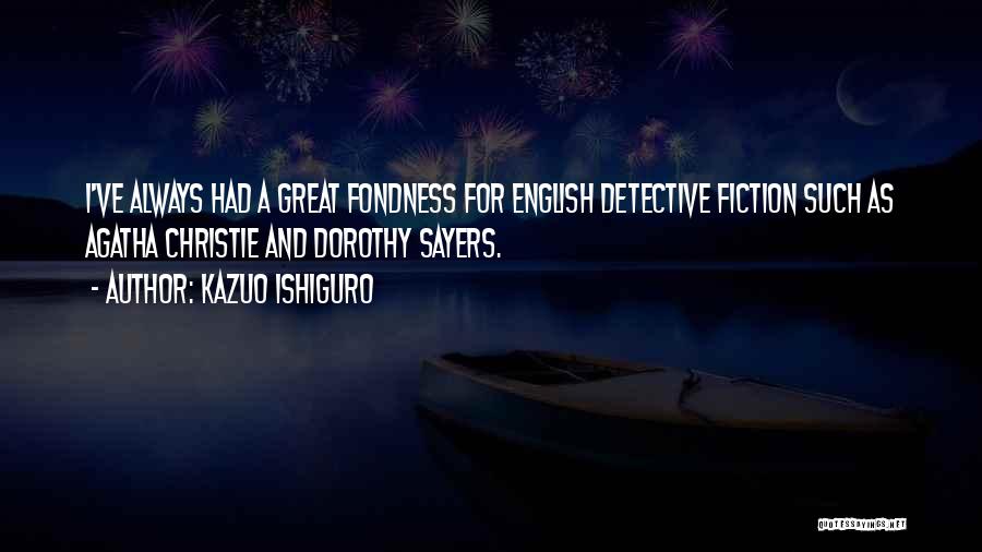 Kazuo Ishiguro Quotes: I've Always Had A Great Fondness For English Detective Fiction Such As Agatha Christie And Dorothy Sayers.
