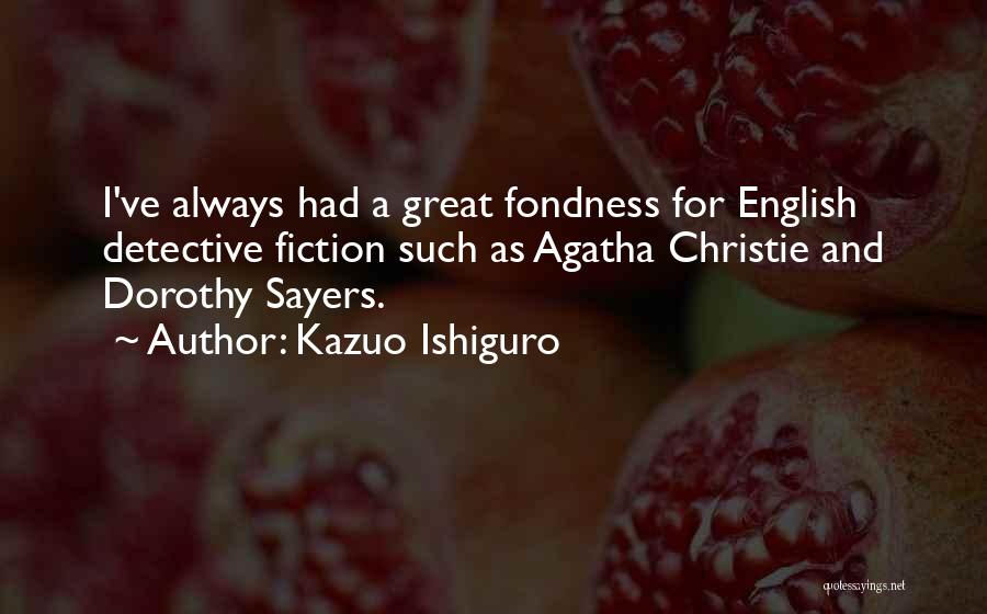 Kazuo Ishiguro Quotes: I've Always Had A Great Fondness For English Detective Fiction Such As Agatha Christie And Dorothy Sayers.