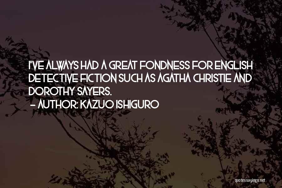 Kazuo Ishiguro Quotes: I've Always Had A Great Fondness For English Detective Fiction Such As Agatha Christie And Dorothy Sayers.