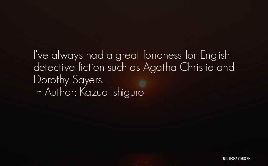 Kazuo Ishiguro Quotes: I've Always Had A Great Fondness For English Detective Fiction Such As Agatha Christie And Dorothy Sayers.
