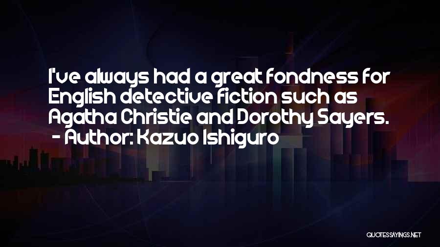 Kazuo Ishiguro Quotes: I've Always Had A Great Fondness For English Detective Fiction Such As Agatha Christie And Dorothy Sayers.