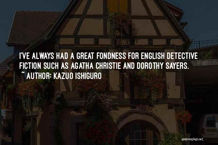 Kazuo Ishiguro Quotes: I've Always Had A Great Fondness For English Detective Fiction Such As Agatha Christie And Dorothy Sayers.