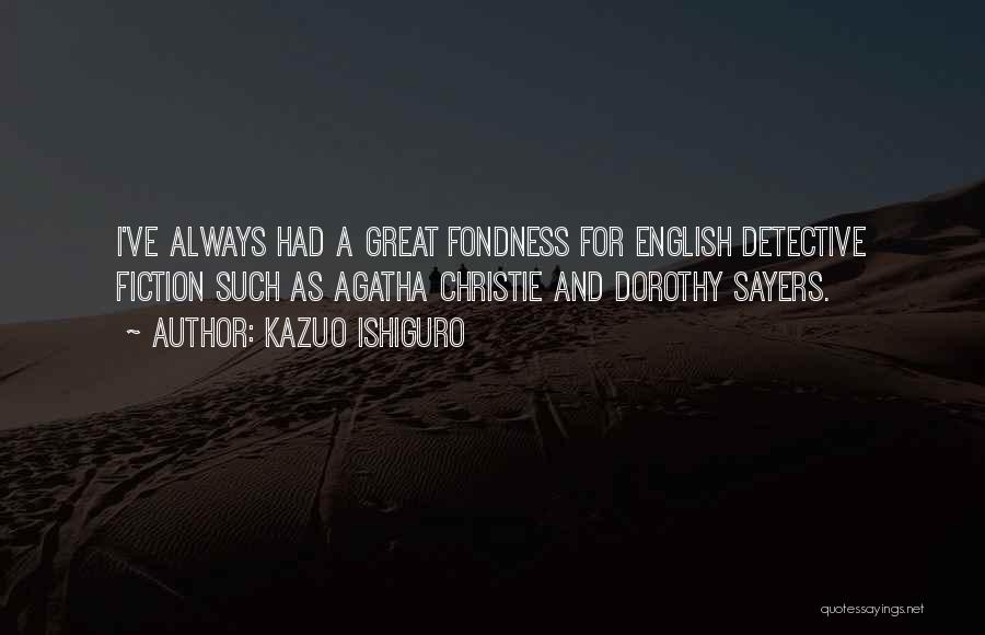 Kazuo Ishiguro Quotes: I've Always Had A Great Fondness For English Detective Fiction Such As Agatha Christie And Dorothy Sayers.