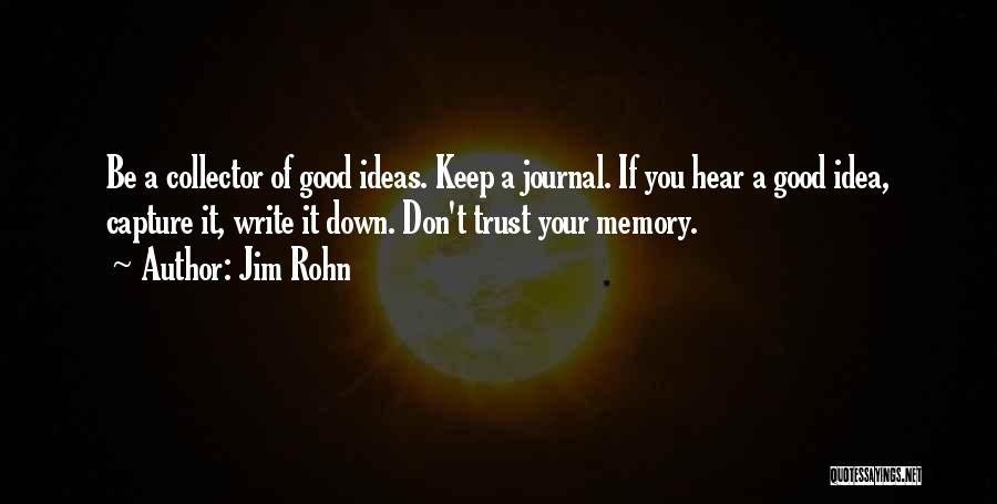 Jim Rohn Quotes: Be A Collector Of Good Ideas. Keep A Journal. If You Hear A Good Idea, Capture It, Write It Down.