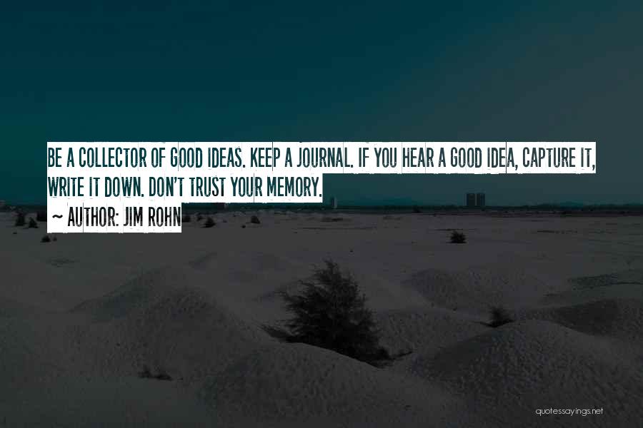 Jim Rohn Quotes: Be A Collector Of Good Ideas. Keep A Journal. If You Hear A Good Idea, Capture It, Write It Down.