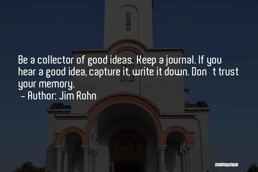 Jim Rohn Quotes: Be A Collector Of Good Ideas. Keep A Journal. If You Hear A Good Idea, Capture It, Write It Down.