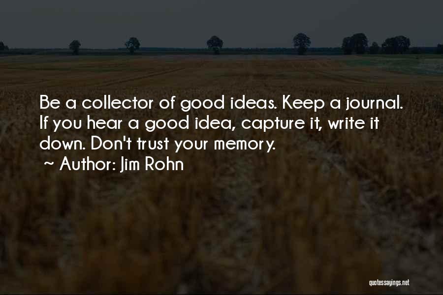 Jim Rohn Quotes: Be A Collector Of Good Ideas. Keep A Journal. If You Hear A Good Idea, Capture It, Write It Down.