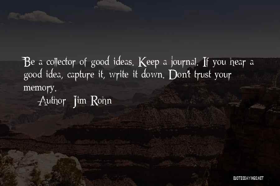Jim Rohn Quotes: Be A Collector Of Good Ideas. Keep A Journal. If You Hear A Good Idea, Capture It, Write It Down.