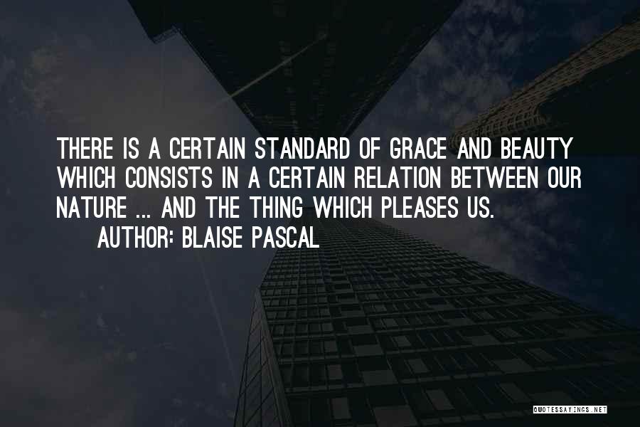 Blaise Pascal Quotes: There Is A Certain Standard Of Grace And Beauty Which Consists In A Certain Relation Between Our Nature ... And