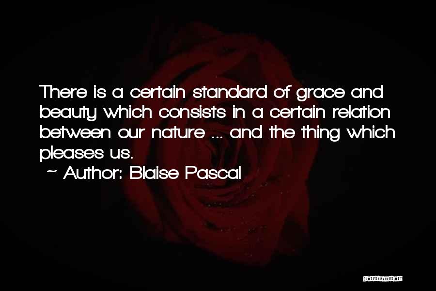 Blaise Pascal Quotes: There Is A Certain Standard Of Grace And Beauty Which Consists In A Certain Relation Between Our Nature ... And