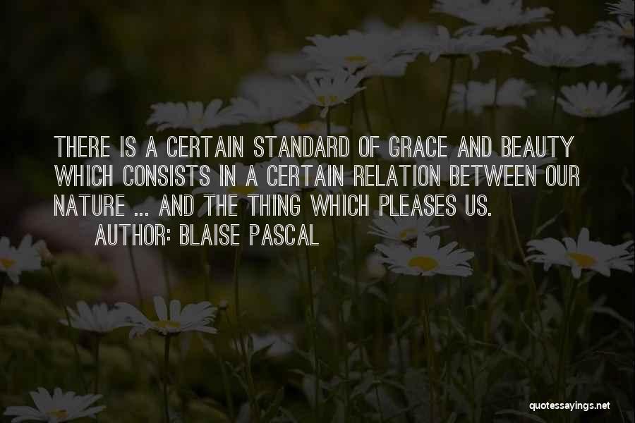 Blaise Pascal Quotes: There Is A Certain Standard Of Grace And Beauty Which Consists In A Certain Relation Between Our Nature ... And