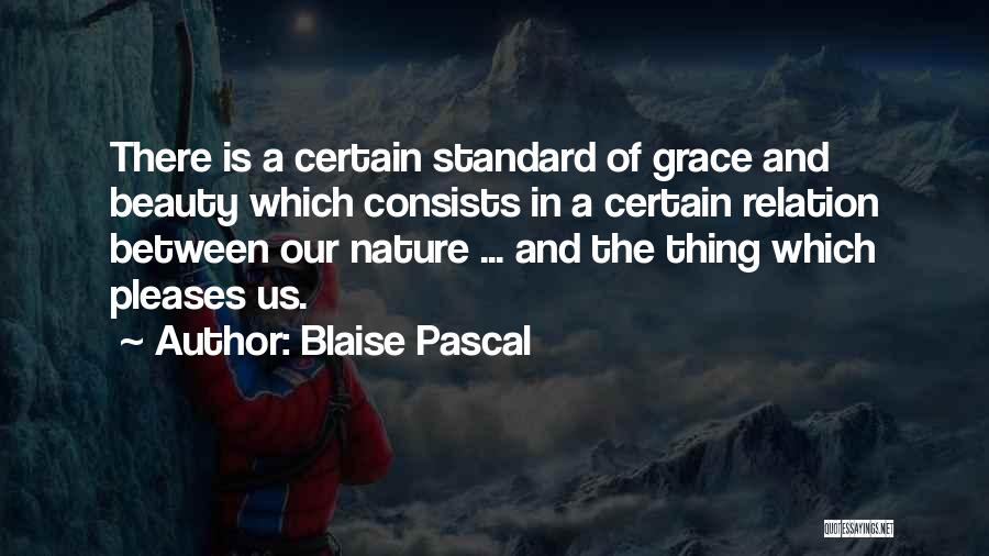 Blaise Pascal Quotes: There Is A Certain Standard Of Grace And Beauty Which Consists In A Certain Relation Between Our Nature ... And