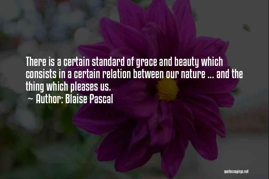 Blaise Pascal Quotes: There Is A Certain Standard Of Grace And Beauty Which Consists In A Certain Relation Between Our Nature ... And