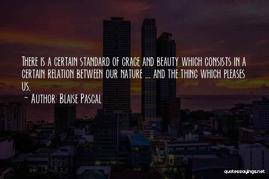 Blaise Pascal Quotes: There Is A Certain Standard Of Grace And Beauty Which Consists In A Certain Relation Between Our Nature ... And