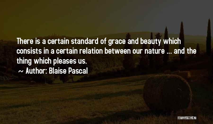 Blaise Pascal Quotes: There Is A Certain Standard Of Grace And Beauty Which Consists In A Certain Relation Between Our Nature ... And