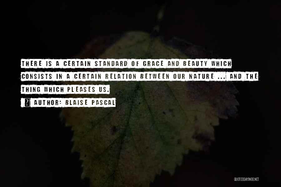 Blaise Pascal Quotes: There Is A Certain Standard Of Grace And Beauty Which Consists In A Certain Relation Between Our Nature ... And