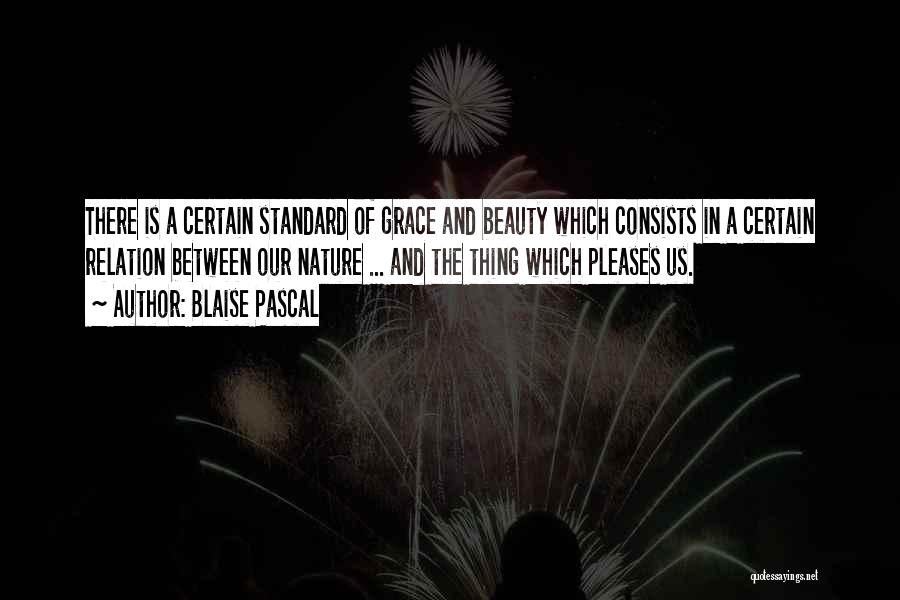 Blaise Pascal Quotes: There Is A Certain Standard Of Grace And Beauty Which Consists In A Certain Relation Between Our Nature ... And