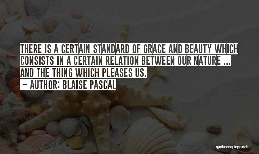 Blaise Pascal Quotes: There Is A Certain Standard Of Grace And Beauty Which Consists In A Certain Relation Between Our Nature ... And