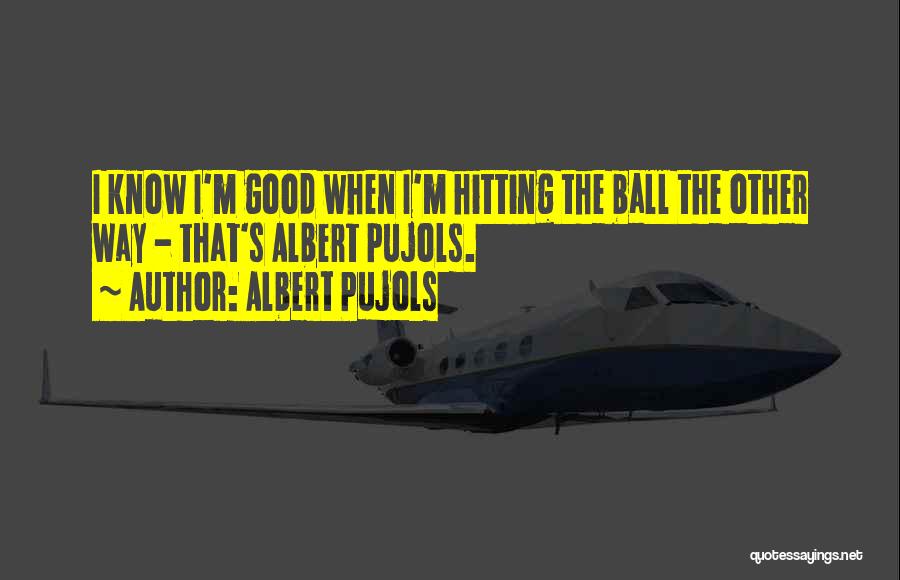 Albert Pujols Quotes: I Know I'm Good When I'm Hitting The Ball The Other Way - That's Albert Pujols.