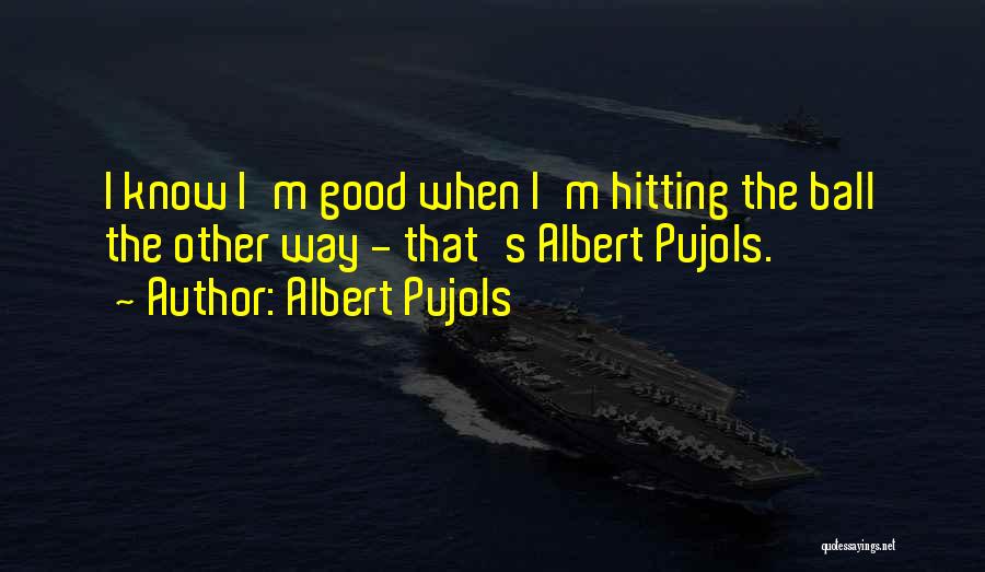 Albert Pujols Quotes: I Know I'm Good When I'm Hitting The Ball The Other Way - That's Albert Pujols.