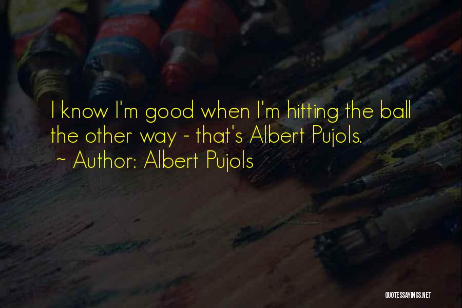 Albert Pujols Quotes: I Know I'm Good When I'm Hitting The Ball The Other Way - That's Albert Pujols.