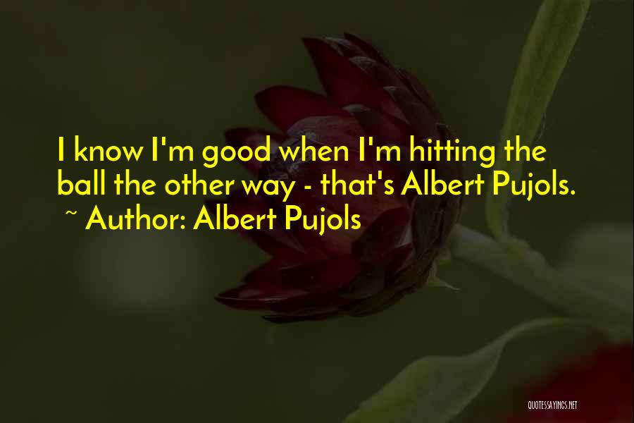 Albert Pujols Quotes: I Know I'm Good When I'm Hitting The Ball The Other Way - That's Albert Pujols.