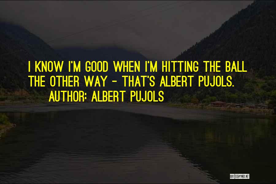 Albert Pujols Quotes: I Know I'm Good When I'm Hitting The Ball The Other Way - That's Albert Pujols.