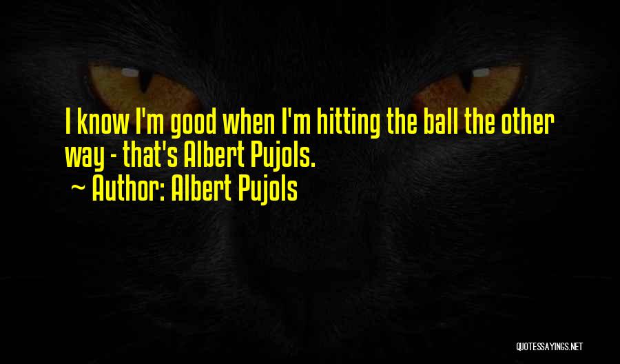 Albert Pujols Quotes: I Know I'm Good When I'm Hitting The Ball The Other Way - That's Albert Pujols.