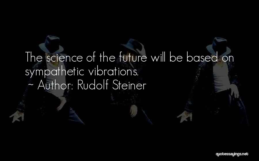 Rudolf Steiner Quotes: The Science Of The Future Will Be Based On Sympathetic Vibrations.