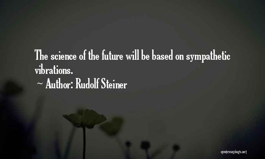 Rudolf Steiner Quotes: The Science Of The Future Will Be Based On Sympathetic Vibrations.