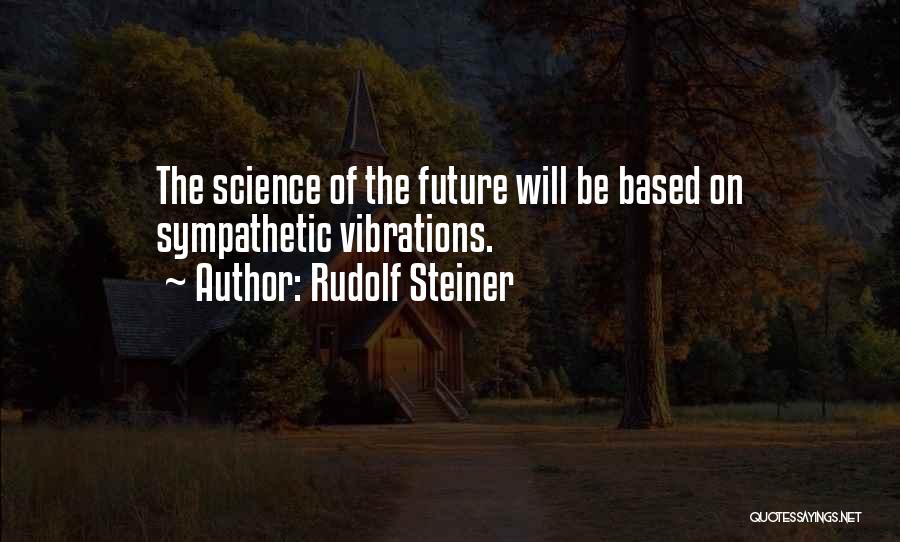 Rudolf Steiner Quotes: The Science Of The Future Will Be Based On Sympathetic Vibrations.