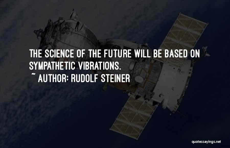 Rudolf Steiner Quotes: The Science Of The Future Will Be Based On Sympathetic Vibrations.