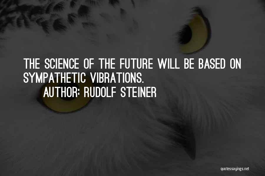 Rudolf Steiner Quotes: The Science Of The Future Will Be Based On Sympathetic Vibrations.