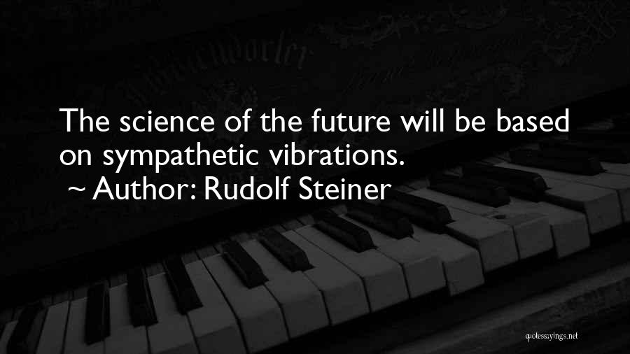 Rudolf Steiner Quotes: The Science Of The Future Will Be Based On Sympathetic Vibrations.