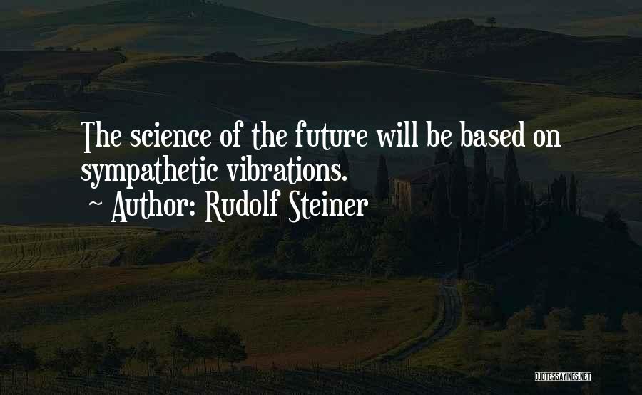 Rudolf Steiner Quotes: The Science Of The Future Will Be Based On Sympathetic Vibrations.