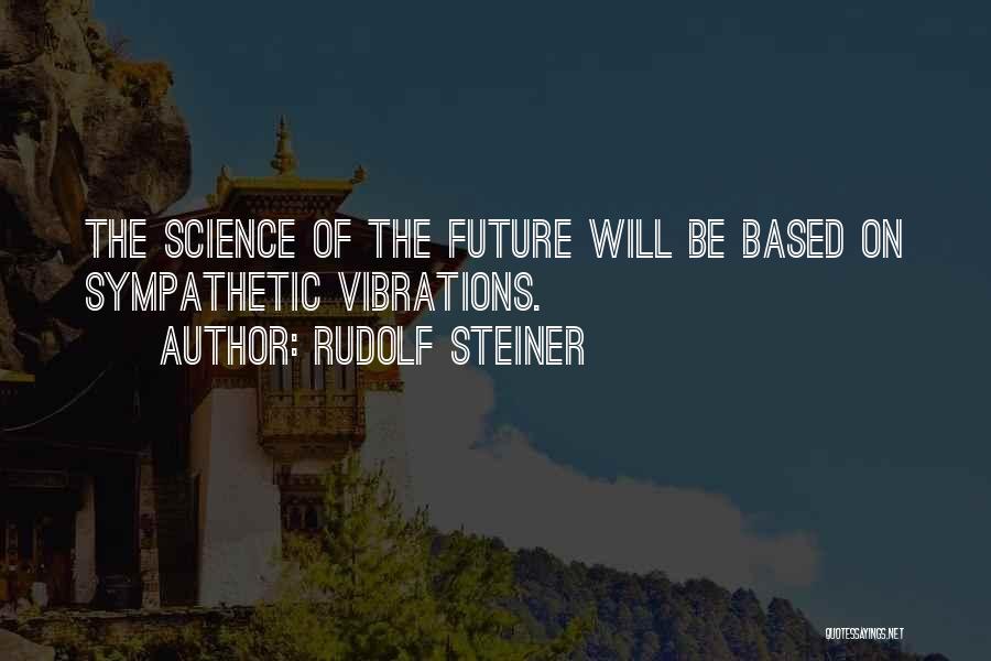 Rudolf Steiner Quotes: The Science Of The Future Will Be Based On Sympathetic Vibrations.